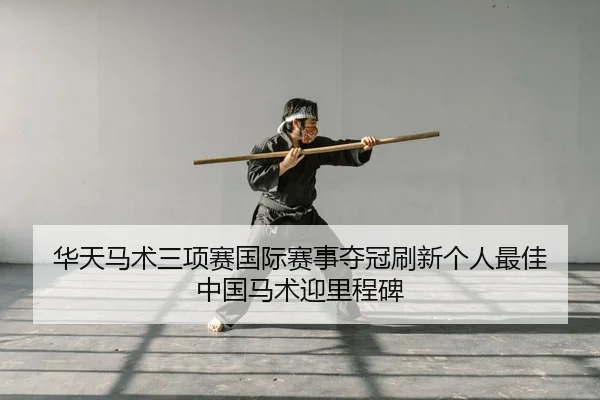 华天马术三项赛国际赛事夺冠刷新个人最佳 中国马术迎里程碑